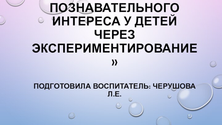     ПРОЕКТ НА ТЕМУ:  «РАЗВИТИЕ ПОЗНАВАТЕЛЬНОГО ИНТЕРЕСА У ДЕТЕЙ