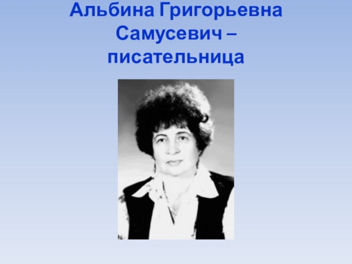 Альбина Григорьевна Самусевич –  писательница