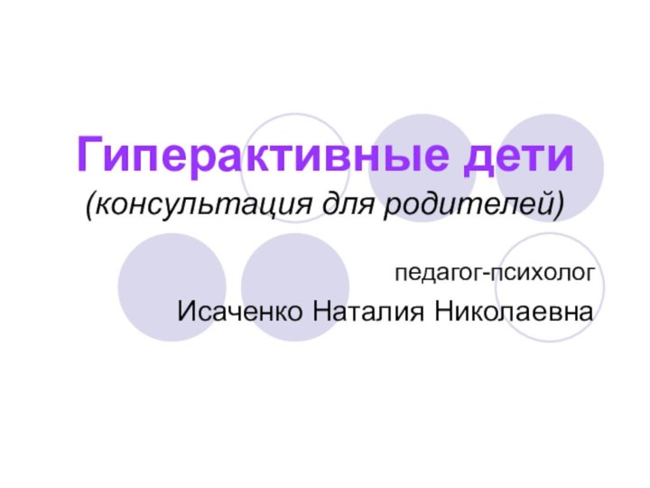 Гиперактивные дети (консультация для родителей)педагог-психолог Исаченко Наталия Николаевна