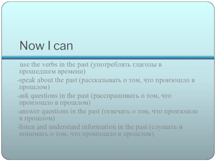 Now I can-use the verbs in the past (употреблять глаголы в прошедшем