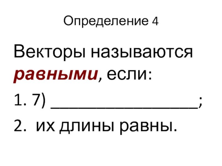 Определение 4Векторы называются равными, если: 1. 7) ________________;2. их длины равны.