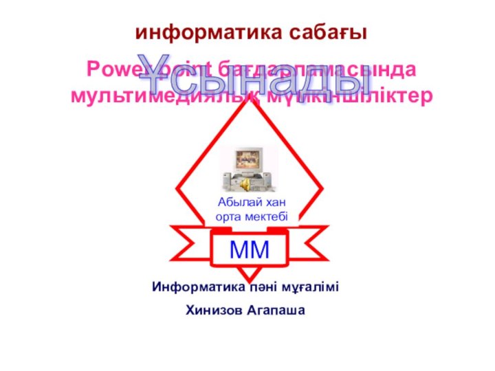 информатика сабағыPower point бағдарламасында мультимедиялық мүмкіншіліктерИнформатика пәні мұғалімі Хинизов АгапашаҰсынады