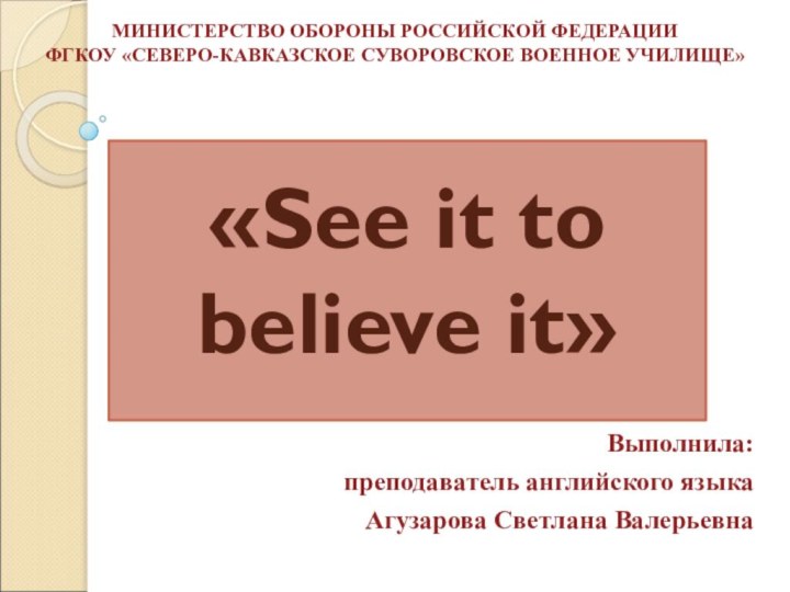 МИНИСТЕРСТВО ОБОРОНЫ РОССИЙСКОЙ ФЕДЕРАЦИИ  ФГКОУ «СЕВЕРО-КАВКАЗСКОЕ СУВОРОВСКОЕ ВОЕННОЕ УЧИЛИЩЕ»   Выполнила:преподаватель