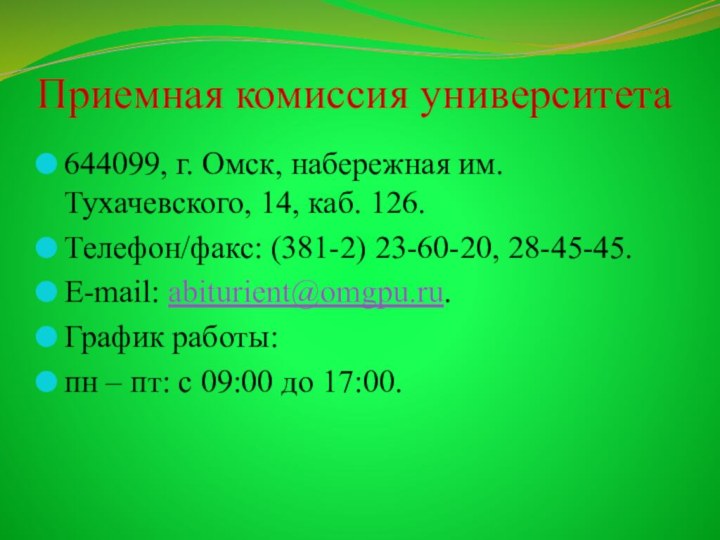 Приемная комиссия университета644099, г. Омск, набережная им. Тухачевского, 14, каб. 126.Телефон/факс: (381-2)