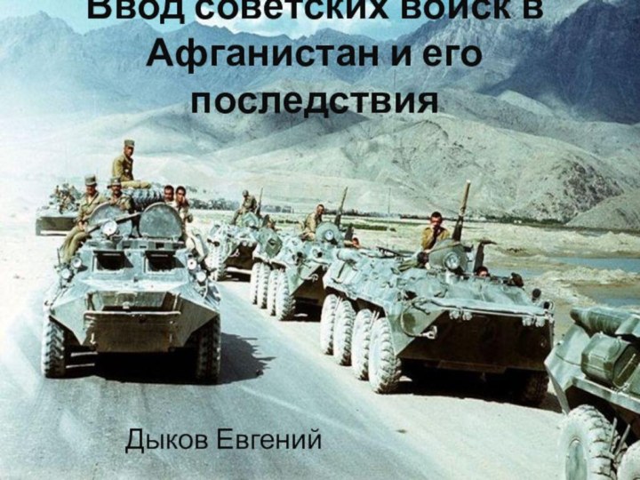 Ввод советских войск в Афганистан и его последствияДыков Евгений