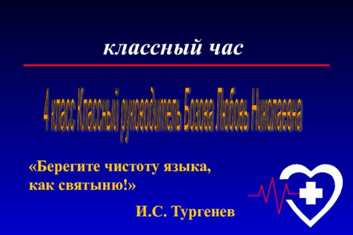 классный час4 класс Классный руководитель Бозова Любовь Николаевна «Берегите чистоту языка, как святыню!»И.С. Тургенев