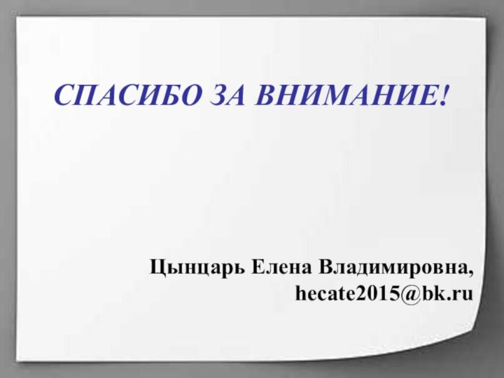 СПАСИБО ЗА ВНИМАНИЕ!Цынцарь Елена Владимировна, hecate2015@bk.ru