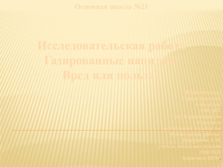 Основная школа №21Исследовательская работаГазированные напитки: Вред или польза?Исполнитель:Каржов Вячеслав4 «Б» классОШ №21обл.