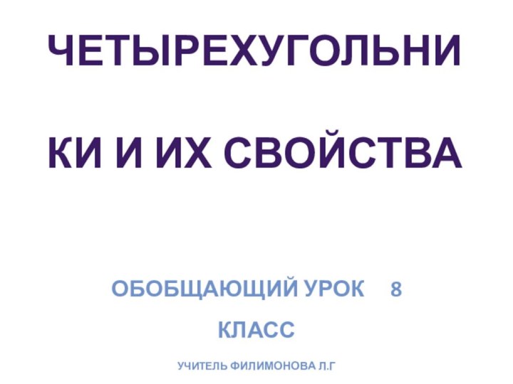 Обобщающий урок   8 классУчитель Филимонова Л.ГЧетырехугольники и их свойства