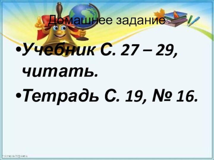 Домашнее заданиеУчебник С. 27 – 29, читать.Тетрадь С. 19, № 16.