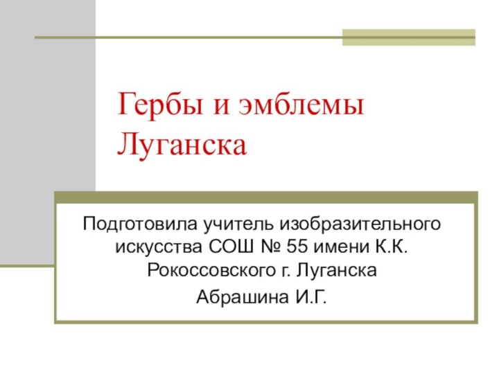 Гербы и эмблемы ЛуганскаПодготовила учитель изобразительного искусства СОШ № 55 имени К.К.Рокоссовского г. ЛуганскаАбрашина И.Г.