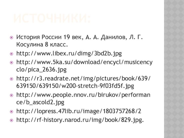 ИСТОЧНИКИ:История России 19 век, А. А. Данилов, Л. Г. Косулина 8 класс.http://www.libex.ru/dimg/3bd2b.jpghttp://www.5ka.su/download/encycl/musicencyclo/pica_2636.jpghttp://r3.readrate.net/img/pictures/book/639/639150/639150/w200-stretch-9f03fd5f.jpghttp://www.people.nnov.ru/birukov/performance/b_ascold2.jpghttp://lopress.47lib.ru/image/1803757268/2http://rf-history.narod.ru/img/book/829.jpg.