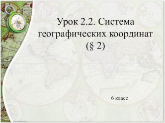 Урок 2. Система географических координат (§ 2) 6 класс