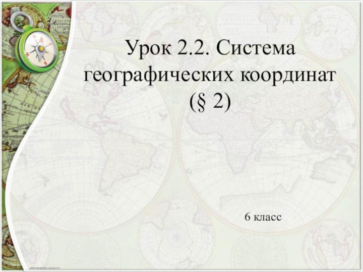 Урок 2.2. Система географических координат (§ 2) 6 класс