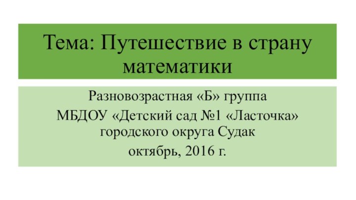 Тема: Путешествие в страну математикиРазновозрастная «Б» группаМБДОУ «Детский сад №1 «Ласточка» городского