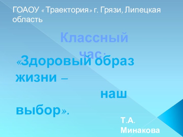 ГОАОУ « Траектория» г. Грязи, Липецкая область Классный час:«Здоровый образ жизни –