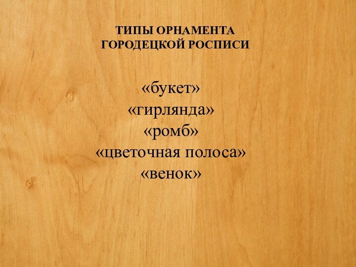 ТИПЫ ОРНАМЕНТА ГОРОДЕЦКОЙ РОСПИСИ«букет»«гирлянда»«ромб»«цветочная полоса»«венок»