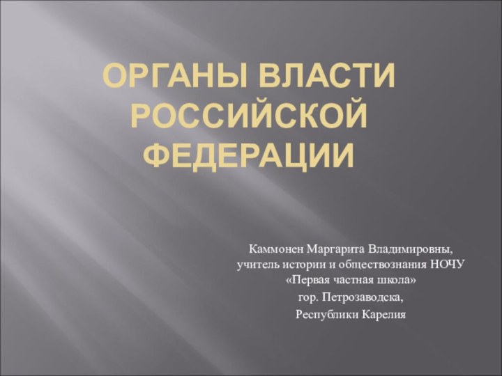 ОРГАНЫ ВЛАСТИ РОССИЙСКОЙ ФЕДЕРАЦИИКаммонен Маргарита Владимировны, учитель истории и обществознания НОЧУ «Первая