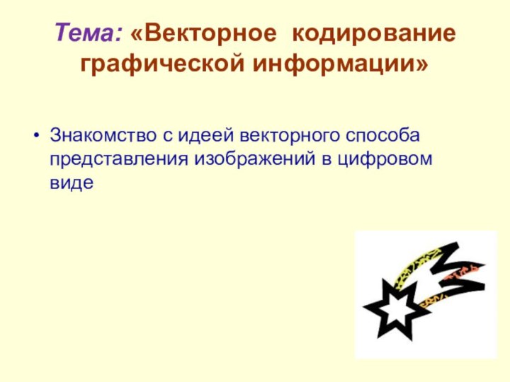 Тема: «Векторное кодирование  графической информации»Знакомство с идеей векторного способа представления изображений в цифровом виде