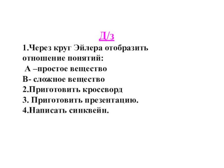 Д/з 1.Через круг Эйлера отобразить отношение понятий: А –простое веществоВ- сложное вещество2.Приготовить кроссворд3. Приготовить презентацию.4.Написать синквейн. 