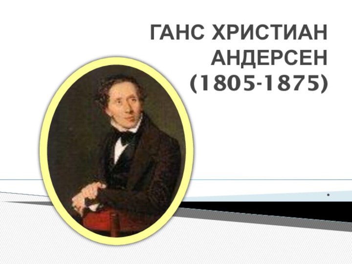 ГАНС ХРИСТИАН АНДЕРСЕН (1805-1875).