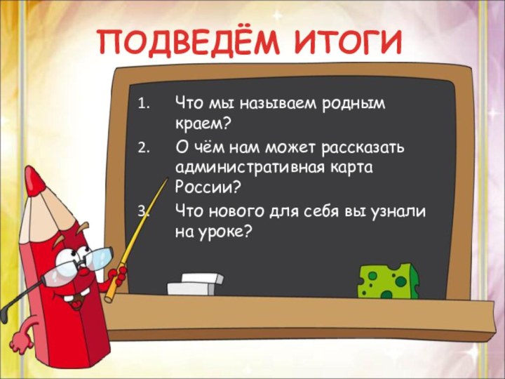 ПОДВЕДЁМ ИТОГИЧто мы называем родным краем?О чём нам может рассказать административная карта