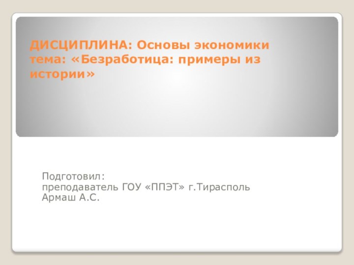 ДИСЦИПЛИНА: Основы экономики тема: «Безработица: примеры из истории»       Подготовил: