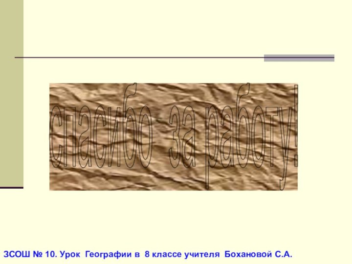 ЗСОШ № 10. Урок Географии в 8 классе учителя Бохановой С.А.спасибо за работу!