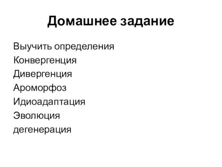 Домашнее заданиеВыучить определенияКонвергенцияДивергенцияАроморфозИдиоадаптацияЭволюциядегенерация