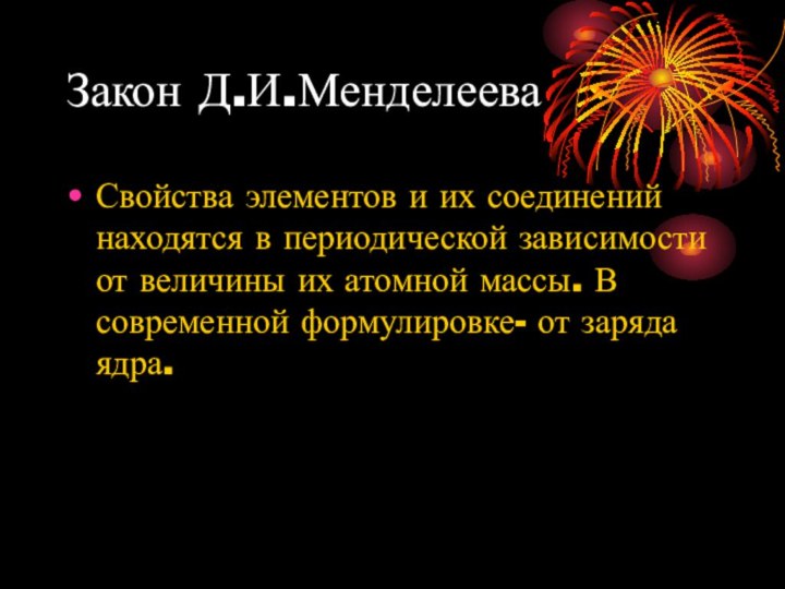 Закон Д.И.МенделееваСвойства элементов и их соединений находятся в периодической зависимости от величины