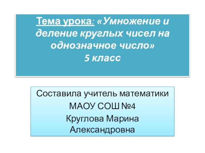 Тема урока: «Умножение и деление круглых чисел на однозначное число» 5 класс