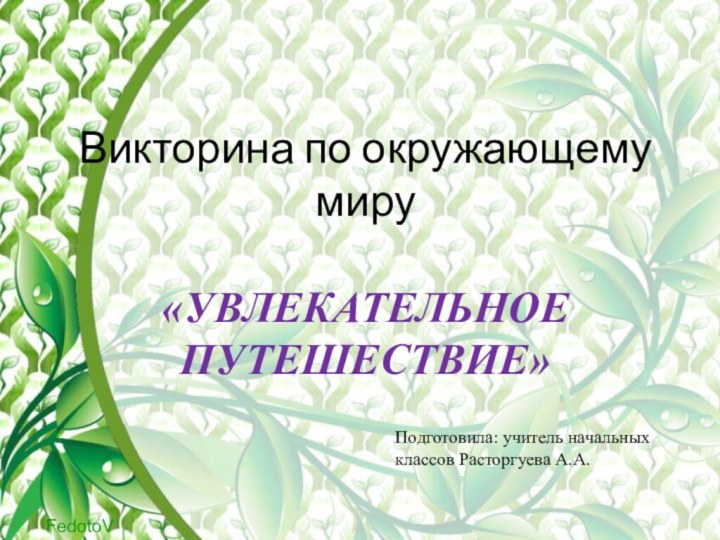 Викторина по окружающему миру  «УВЛЕКАТЕЛЬНОЕ  ПУТЕШЕСТВИЕ»Подготовила: учитель начальных классов Расторгуева А.А.