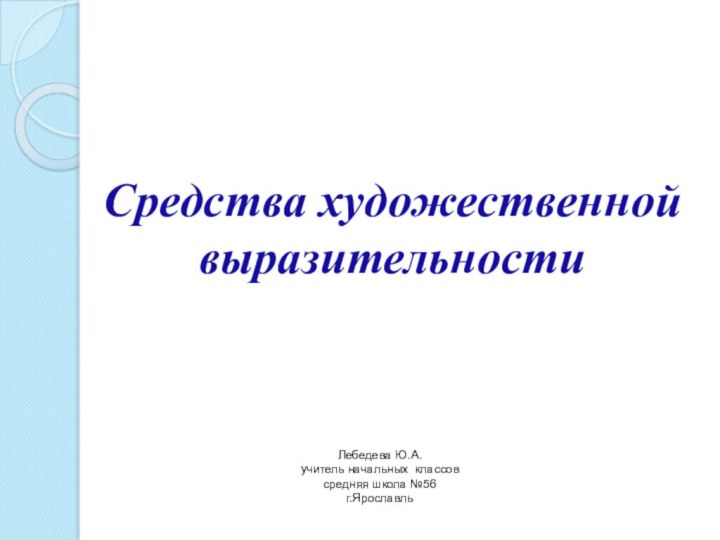 Средства художественной выразительности Лебедева Ю.А. учитель начальных классов  средняя школа №56  г.Ярославль