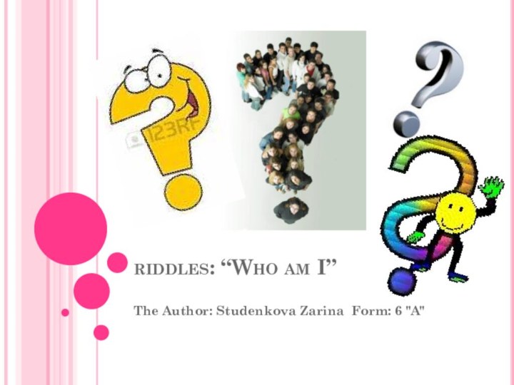 riddles: “Who am I”The Author: Studenkova Zarina Form: 6 