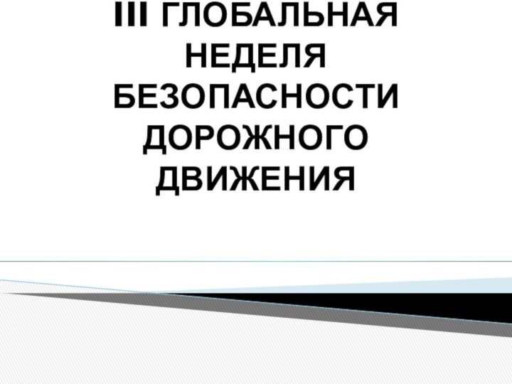 III ГЛОБАЛЬНАЯ НЕДЕЛЯ БЕЗОПАСНОСТИ ДОРОЖНОГО ДВИЖЕНИЯ