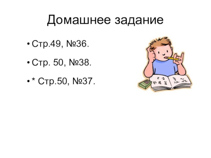 Домашнее заданиеСтр.49, №36.Стр. 50, №38.* Стр.50, №37.