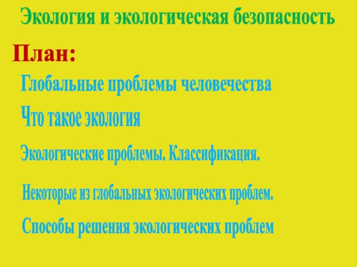 Экология и экологическая безопасностьПлан:Глобальные проблемы человечестваЧто такое экологияЭкологические проблемы. Классификация.Некоторые из глобальных