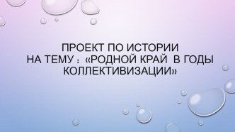 Проект по теме: Родной край в годы коллективизации.