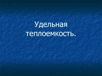 Презентация по физике Удельная теплоемкость