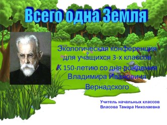 Презентация В.И. Вернадский. Всего одна Земля (экологическая конференция для 3-4 классов)