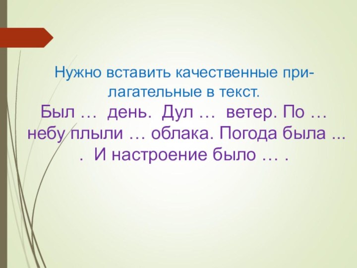 Нужно вставить качественные при-лагательные в текст. Был … день. Дул … ветер.