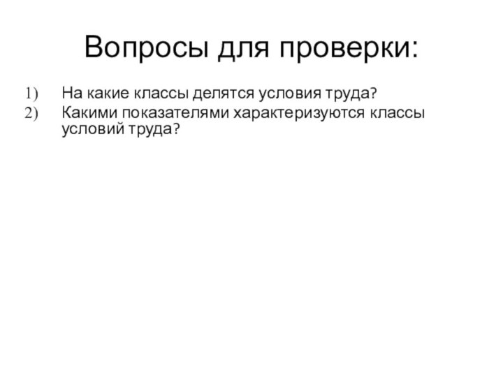 Вопросы для проверки:На какие классы делятся условия труда?Какими показателями характеризуются классы условий труда?