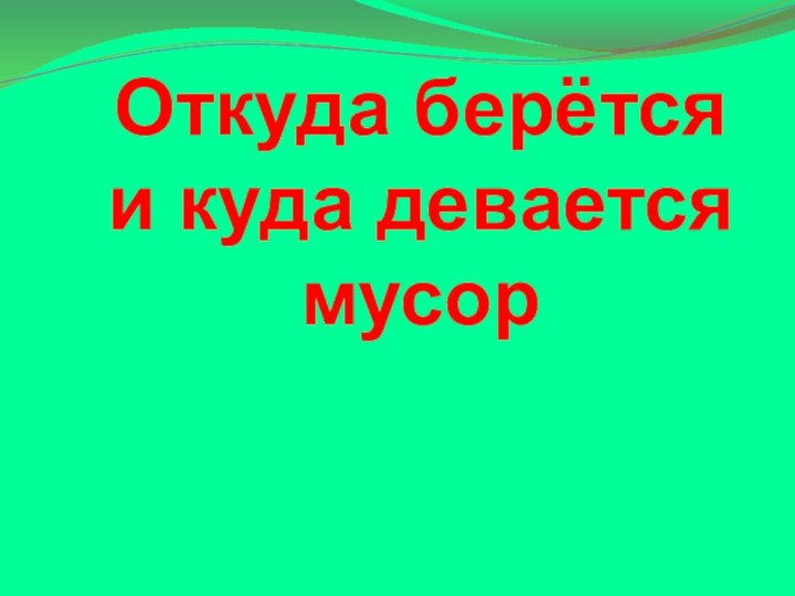 Откуда берётся  и куда девается мусор