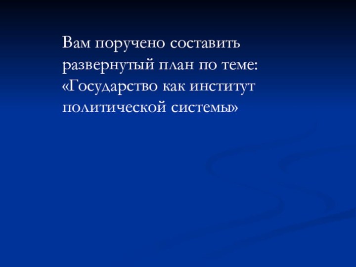 Вам поручено составить развернутый план по теме: «Государство как институт политической системы»