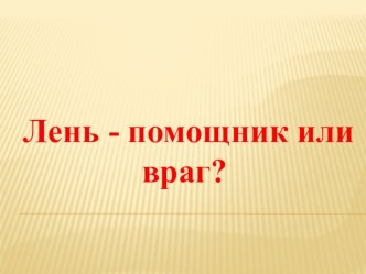 Презентация внеклассной работы Лень - помощник или враг