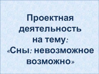 Проектная деятельность Сны: невозможное возможно