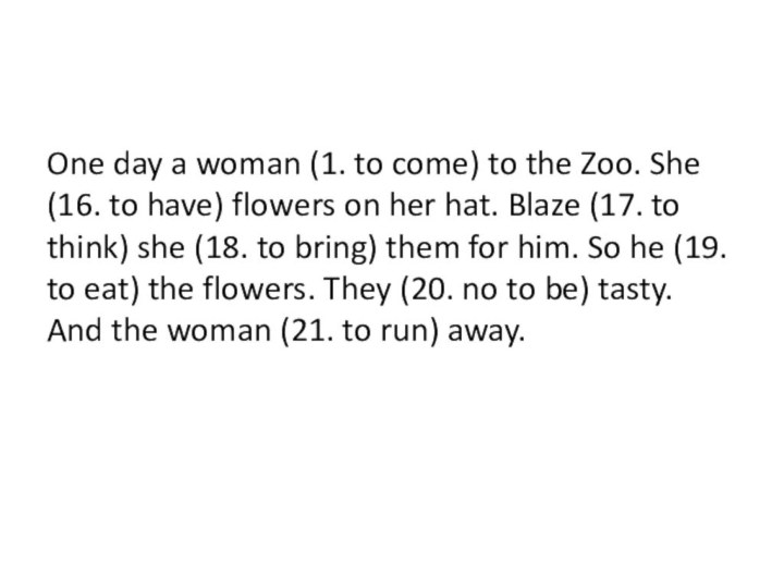 One day a woman (1. to come) to the Zoo. She (16.