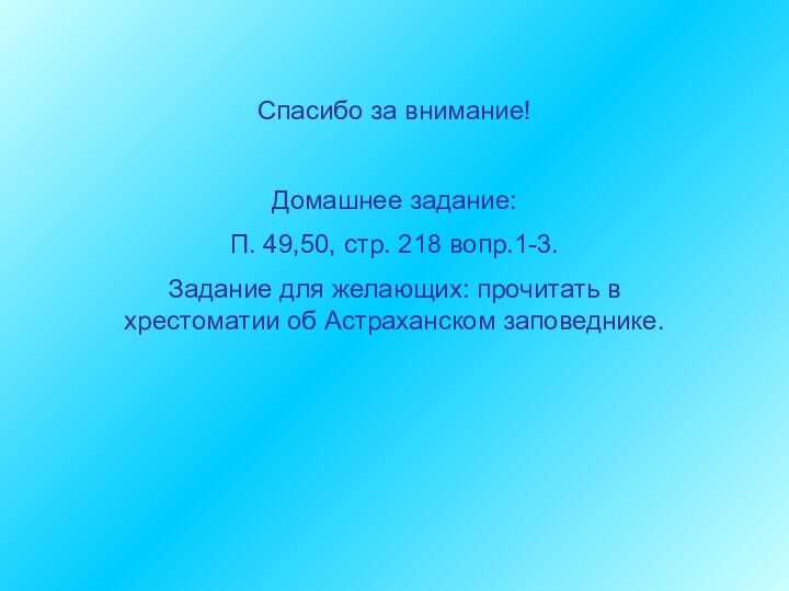 Спасибо за внимание!Домашнее задание:П. 49,50, стр. 218 вопр.1-3.Задание для желающих: прочитать в хрестоматии об Астраханском заповеднике.