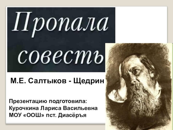 М.Е. Салтыков - ЩедринПрезентацию подготовила:Курочкина Лариса ВасильевнаМОУ «ООШ» пст. Диасёръя