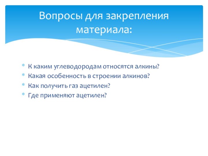 Вопросы для закрепления материала:К каким углеводородам относятся алкины?Какая особенность в строении алкинов?Как